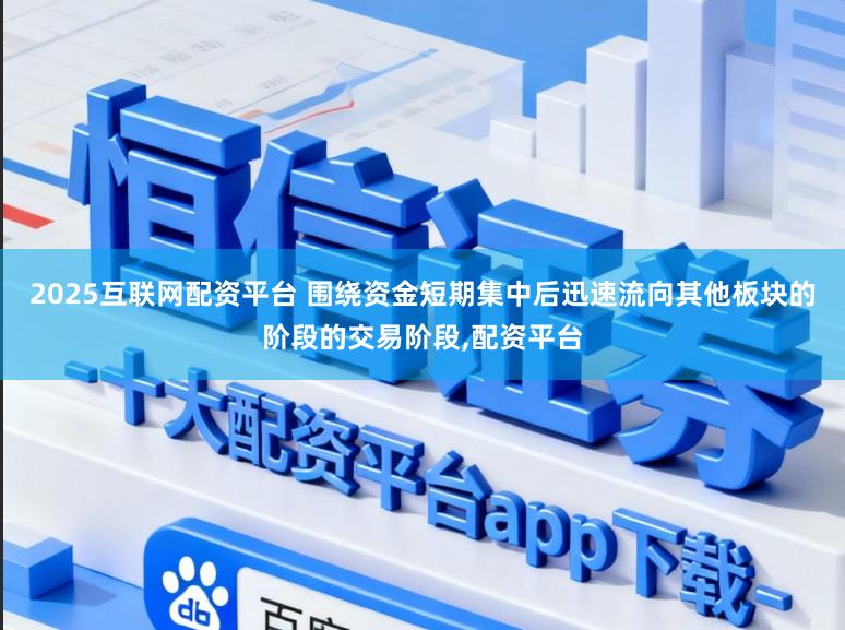 2025互联网配资平台 围绕资金短期集中后迅速流向其他板块的阶段的交易阶段,配资平台