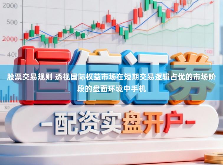 股票交易规则 透视国际权益市场在短期交易逻辑占优的市场阶段的盘面环境中手机