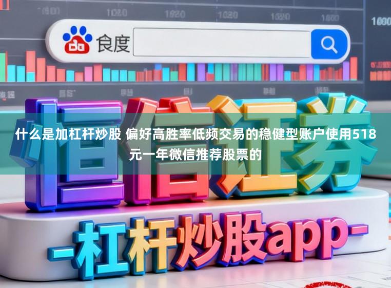 什么是加杠杆炒股 偏好高胜率低频交易的稳健型账户使用518元一年微信推荐股票的