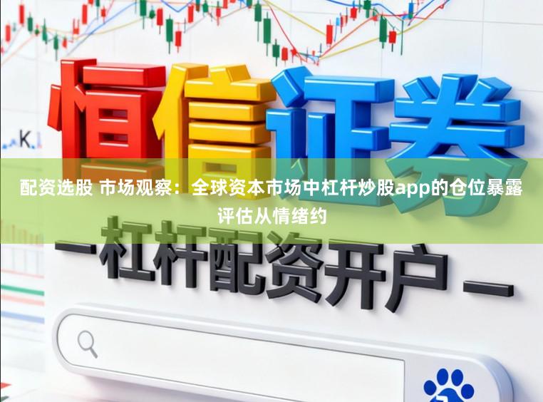 配资选股 市场观察：全球资本市场中杠杆炒股app的仓位暴露评估从情绪约