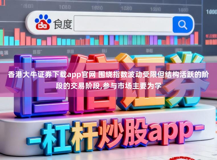 香港大牛证券下载app官网 围绕指数波动受限但结构活跃的阶段的交易阶段,参与市场主要为学