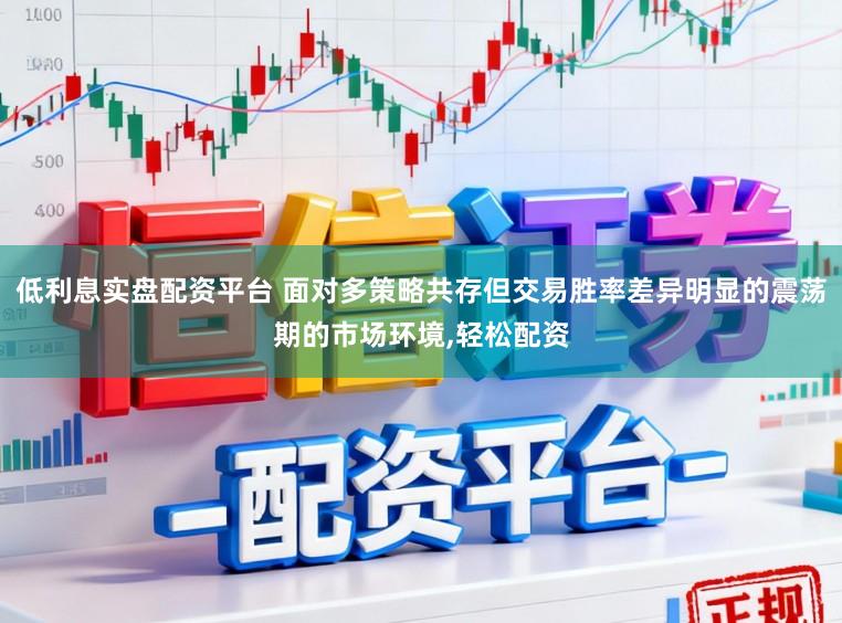 低利息实盘配资平台 面对多策略共存但交易胜率差异明显的震荡期的市场环境,轻松配资