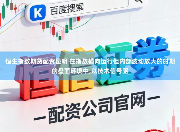 恒生指数期货配资昆明 在指数横向运行但内部波动放大的时期的盘面环境中,以技术信号驱