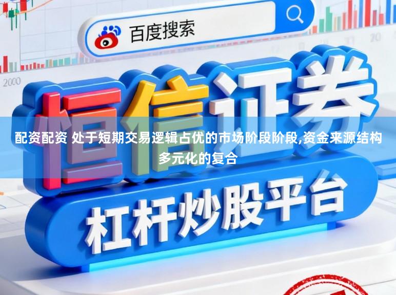 配资配资 处于短期交易逻辑占优的市场阶段阶段,资金来源结构多元化的复合