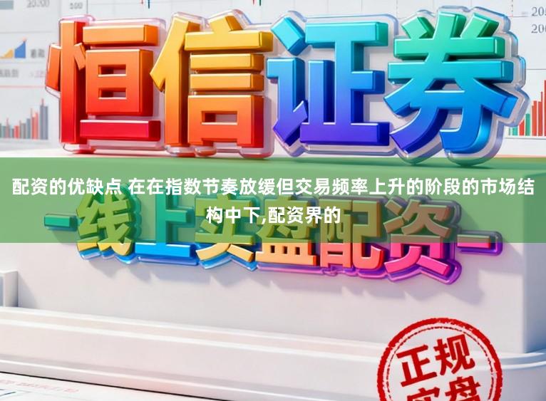 配资的优缺点 在在指数节奏放缓但交易频率上升的阶段的市场结构中下,配资界的