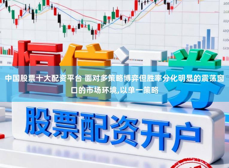 中国股票十大配资平台 面对多策略博弈但胜率分化明显的震荡窗口的市场环境,以单一策略
