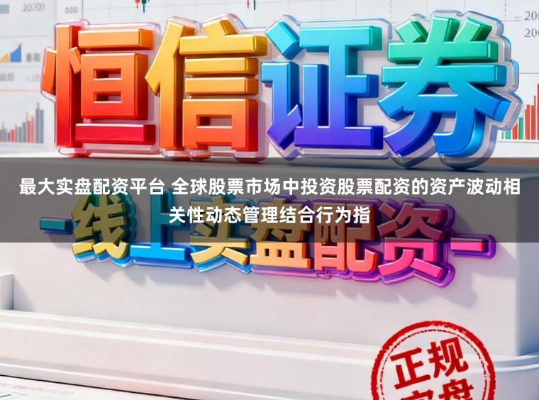 最大实盘配资平台 全球股票市场中投资股票配资的资产波动相关性动态管理结合行为指