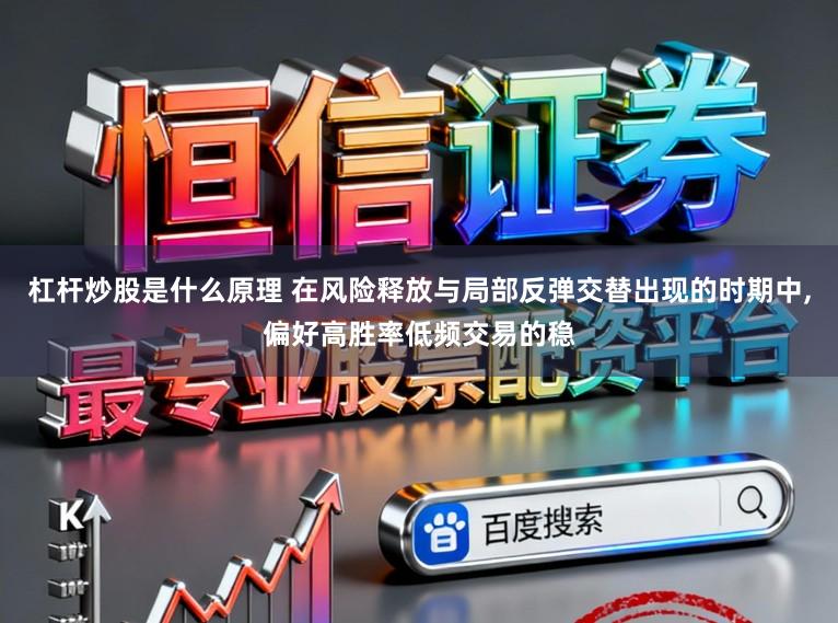 杠杆炒股是什么原理 在风险释放与局部反弹交替出现的时期中,偏好高胜率低频交易的稳