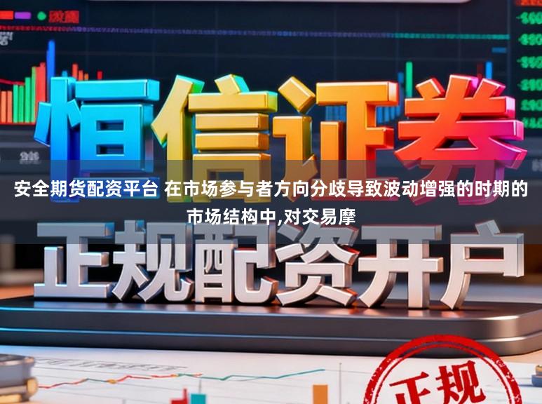 安全期货配资平台 在市场参与者方向分歧导致波动增强的时期的市场结构中,对交易摩