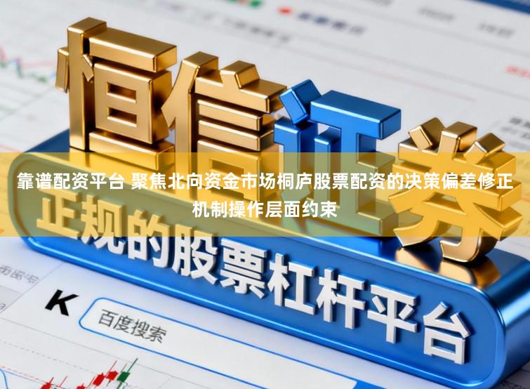 靠谱配资平台 聚焦北向资金市场桐庐股票配资的决策偏差修正机制操作层面约束