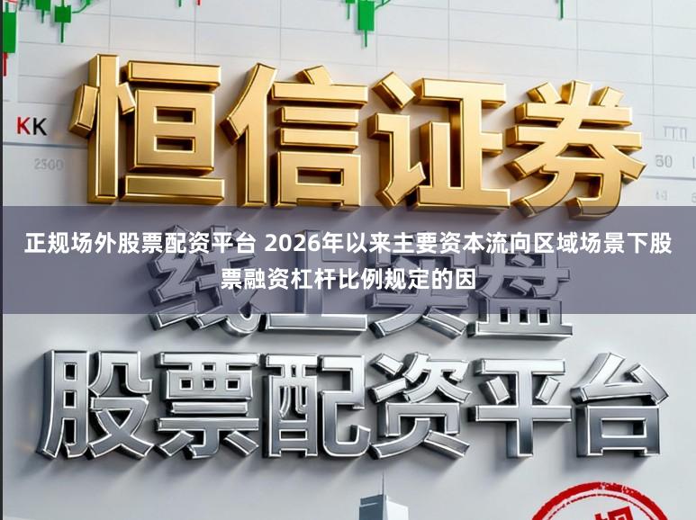 正规场外股票配资平台 2026年以来主要资本流向区域场景下股票融资杠杆比例规定的因