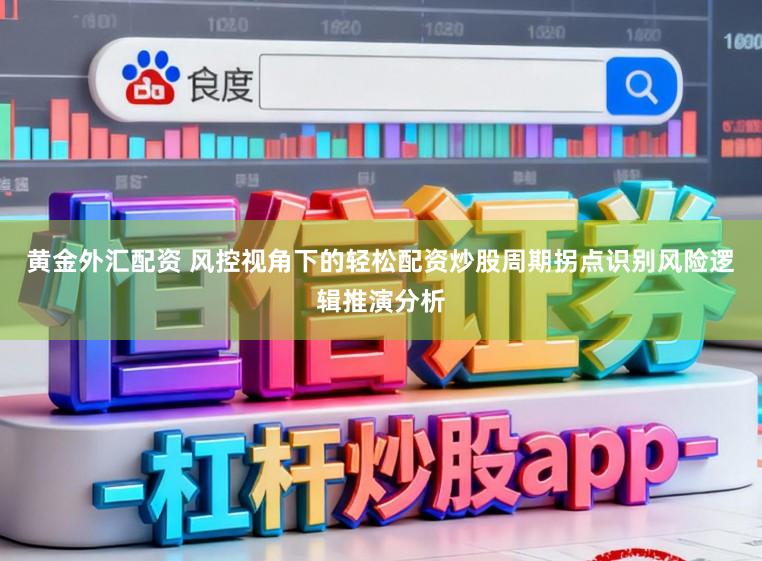 黄金外汇配资 风控视角下的轻松配资炒股周期拐点识别风险逻辑推演分析