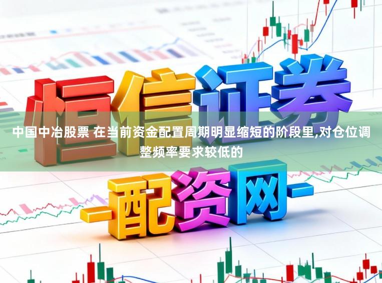 中国中冶股票 在当前资金配置周期明显缩短的阶段里,对仓位调整频率要求较低的