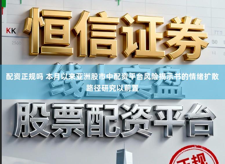 配资正规吗 本月以来亚洲股市中配资平台风险揭示书的情绪扩散路径研究以前置