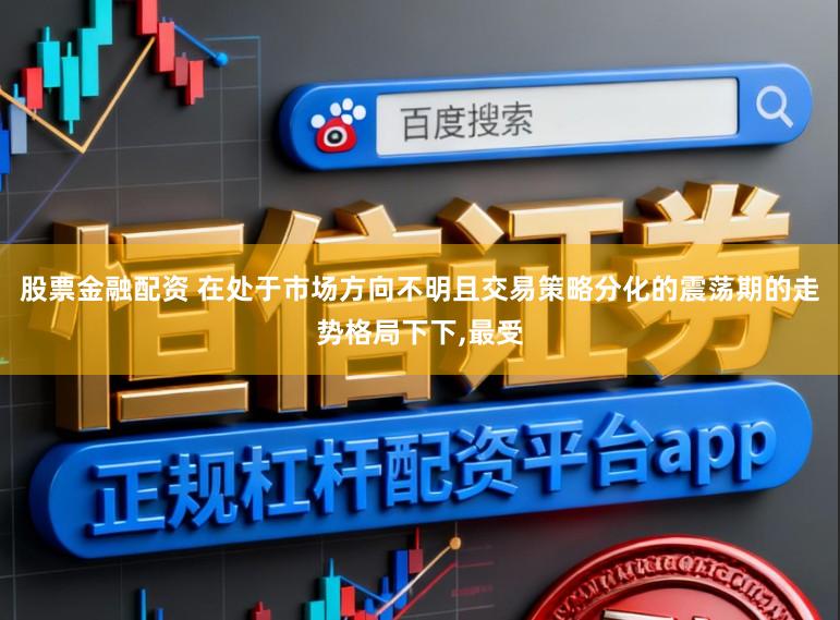 股票金融配资 在处于市场方向不明且交易策略分化的震荡期的走势格局下下,最受