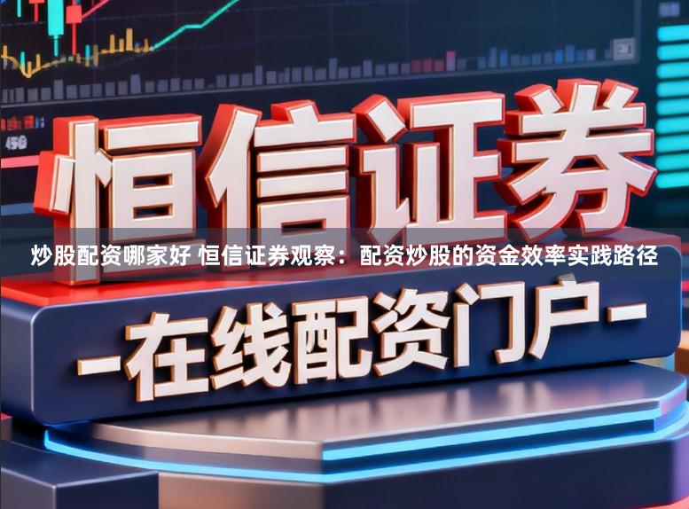炒股配资哪家好 恒信证券观察：配资炒股的资金效率实践路径