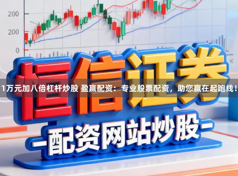 1万元加八倍杠杆炒股 盈赢配资：专业股票配资，助您赢在起跑线！