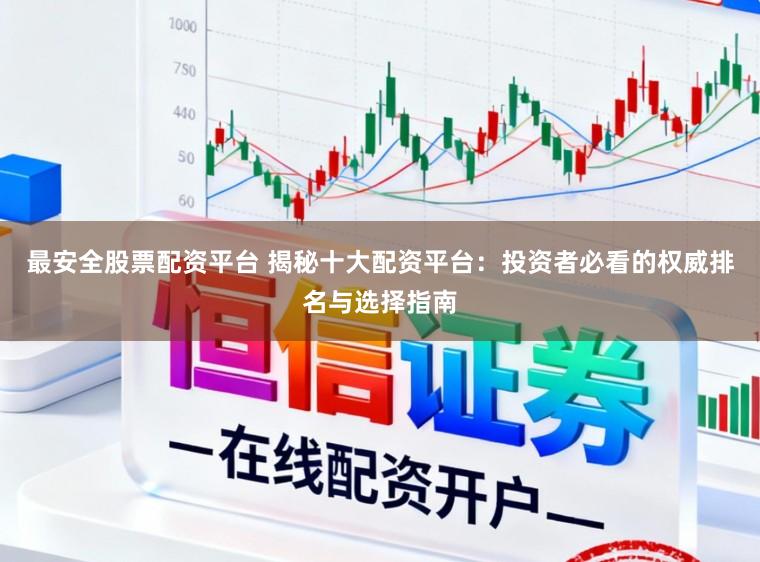 最安全股票配资平台 揭秘十大配资平台：投资者必看的权威排名与选择指南