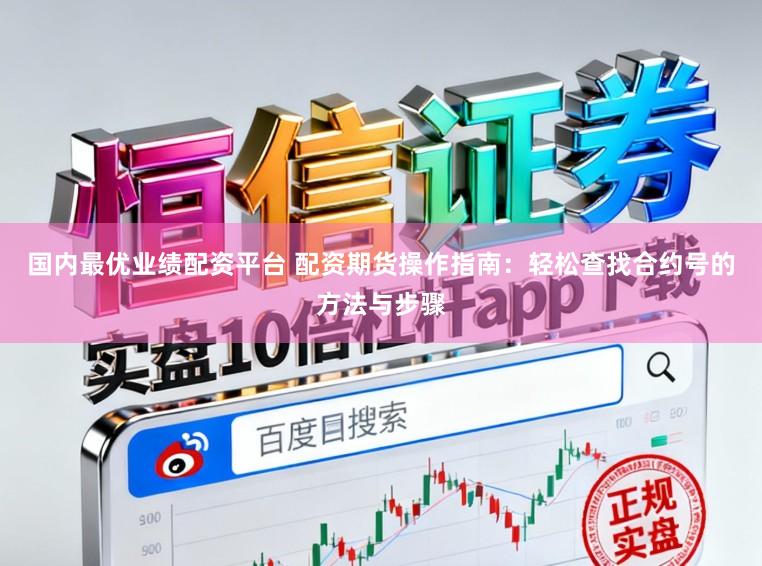 国内最优业绩配资平台 配资期货操作指南：轻松查找合约号的方法与步骤