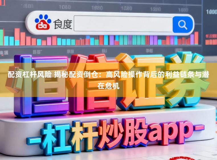 配资杠杆风险 揭秘配资倒仓：高风险操作背后的利益链条与潜在危机