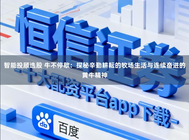 智能投顾选股 牛不停歇：探秘辛勤耕耘的牧场生活与连续奋进的黄牛精神