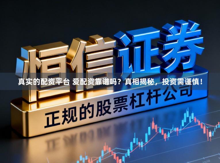 真实的配资平台 爱配资靠谱吗？真相揭秘，投资需谨慎！