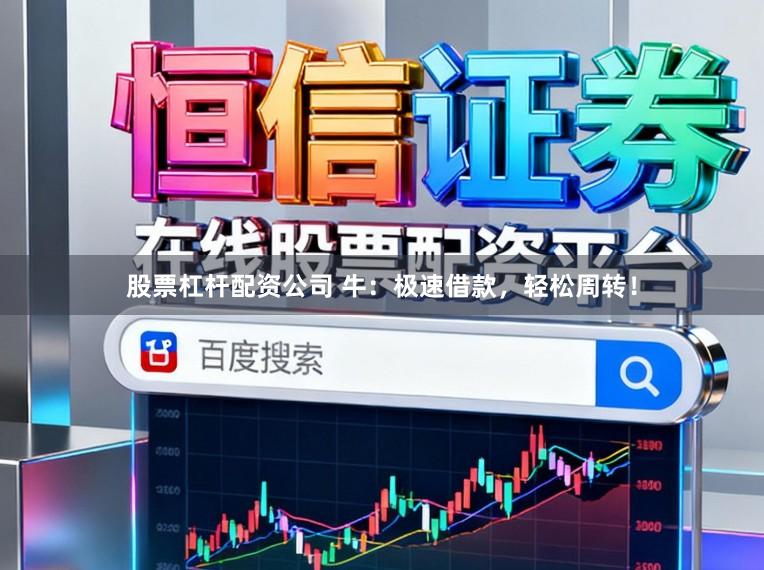 股票杠杆配资公司 牛：极速借款，轻松周转！