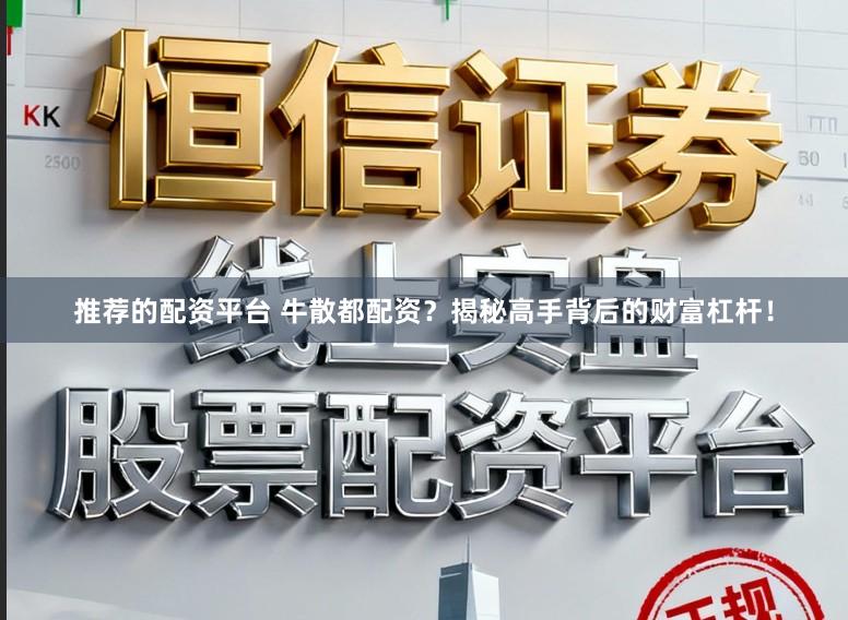 推荐的配资平台 牛散都配资？揭秘高手背后的财富杠杆！