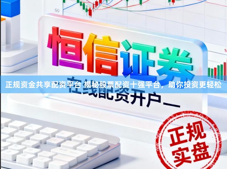 正规资金共享配资平台 揭秘股票配资十强平台，助你投资更轻松