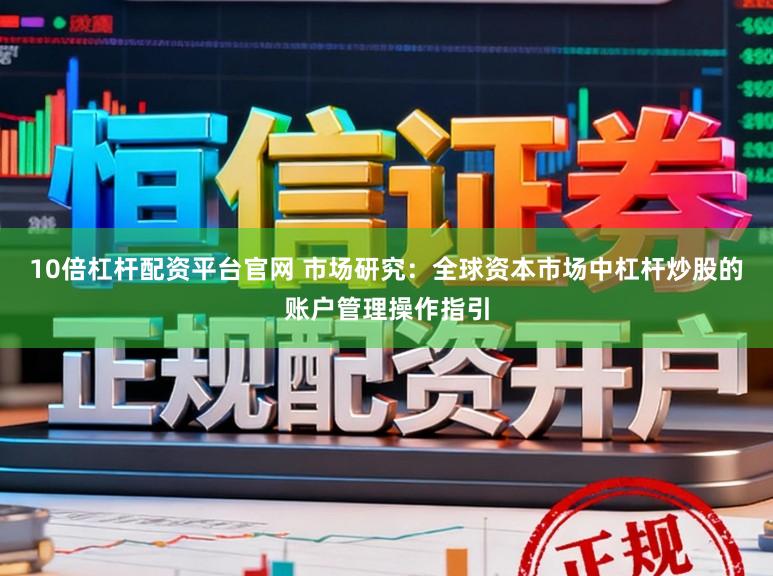 10倍杠杆配资平台官网 市场研究：全球资本市场中杠杆炒股的账户管理操作指引