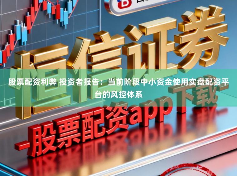 股票配资利弊 投资者报告：当前阶段中小资金使用实盘配资平台的风控体系