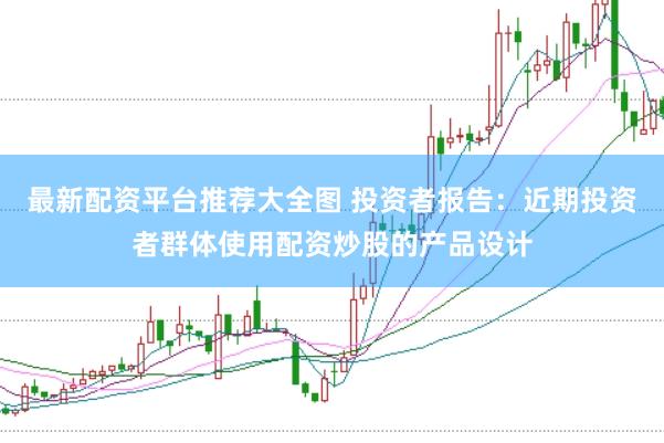 最新配资平台推荐大全图 投资者报告：近期投资者群体使用配资炒股的产品设计