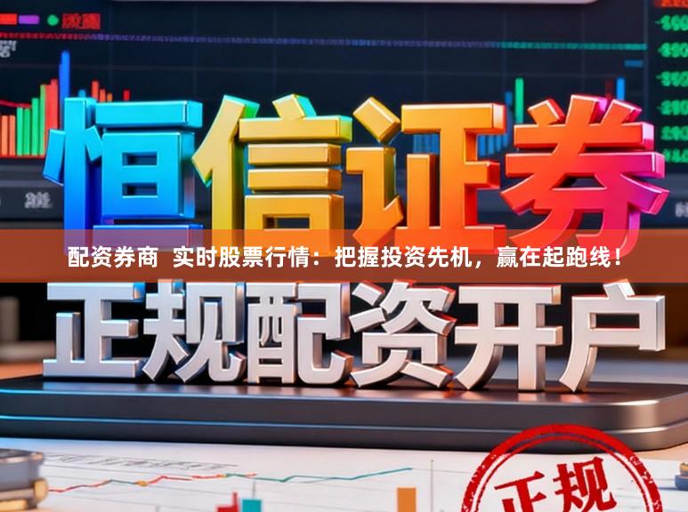 配资券商  实时股票行情：把握投资先机，赢在起跑线！