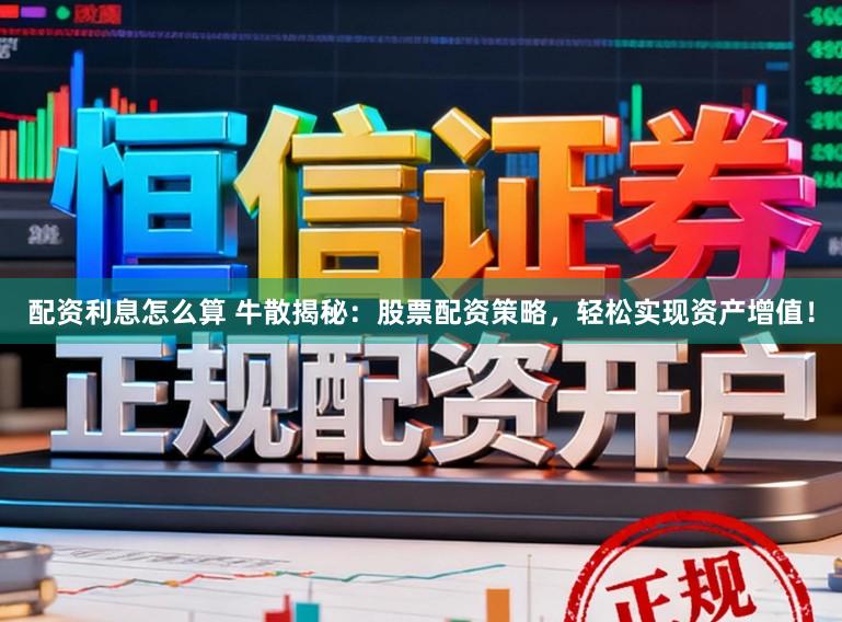 配资利息怎么算 牛散揭秘：股票配资策略，轻松实现资产增值！