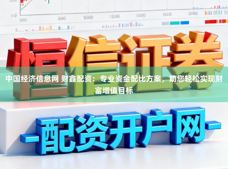 中国经济信息网 财鑫配资：专业资金配比方案，助您轻松实现财富增值目标