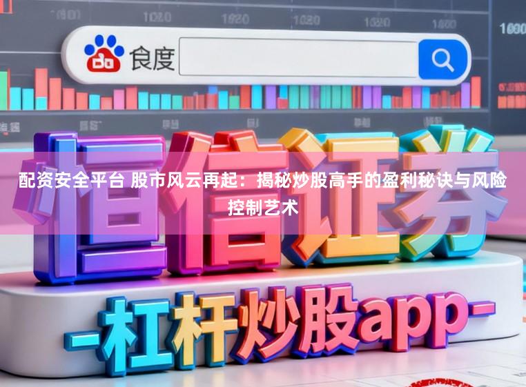 配资安全平台 股市风云再起：揭秘炒股高手的盈利秘诀与风险控制艺术