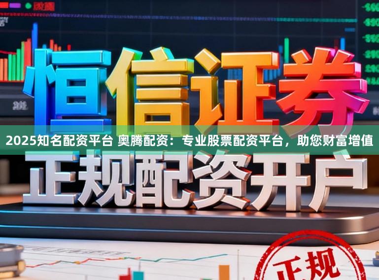 2025知名配资平台 奥腾配资：专业股票配资平台，助您财富增值