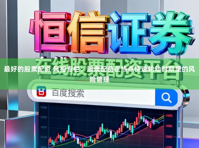 最好的股票配资 风控专栏：股票配资在热点快速轮动时期里的风险管理