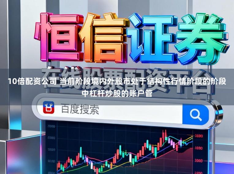 10倍配资公司 当前阶段境内外股市处于结构性行情阶段的阶段中杠杆炒股的账户管