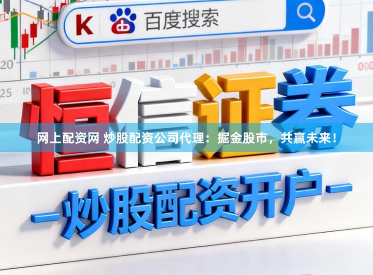 网上配资网 炒股配资公司代理：掘金股市，共赢未来！