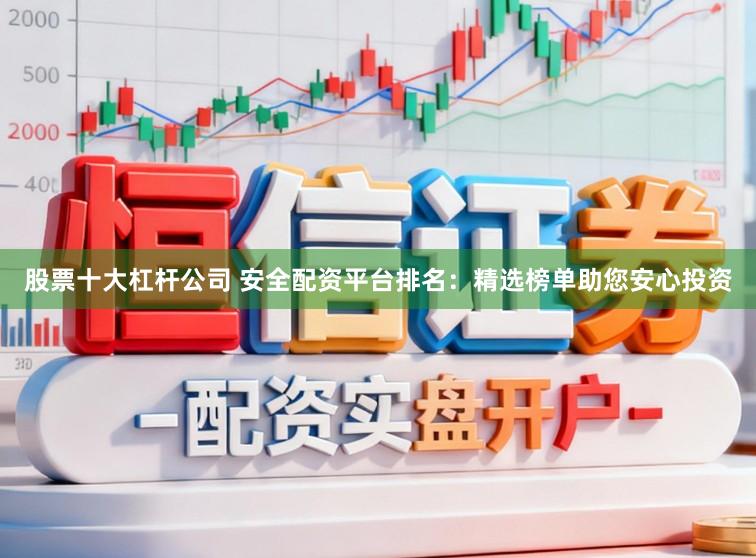 股票十大杠杆公司 安全配资平台排名：精选榜单助您安心投资