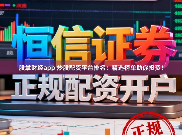 股掌财经app 炒股配资平台排名：精选榜单助你投资！