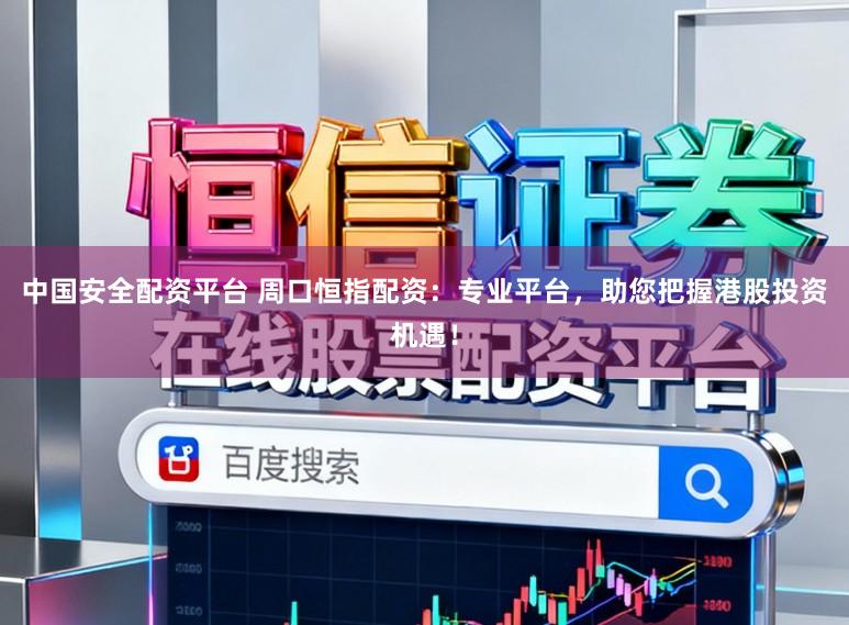 中国安全配资平台 周口恒指配资：专业平台，助您把握港股投资机遇！