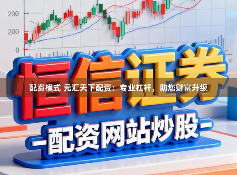 配资模式 元汇天下配资：专业杠杆，助您财富升级