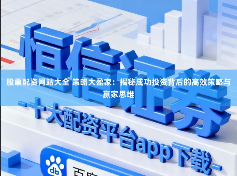 股票配资网站大全 策略大盈家：揭秘成功投资背后的高效策略与赢家思维