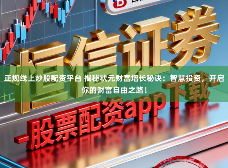正规线上炒股配资平台 揭秘状元财富增长秘诀：智慧投资，开启你的财富自由之路！
