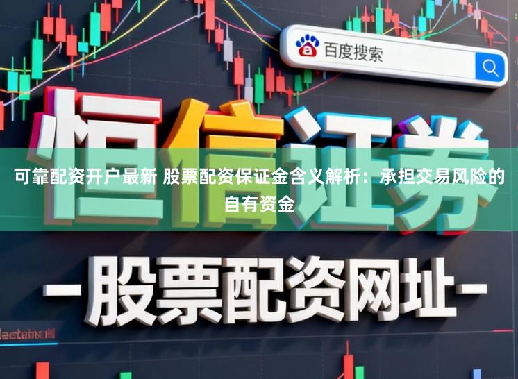 可靠配资开户最新 股票配资保证金含义解析：承担交易风险的自有资金