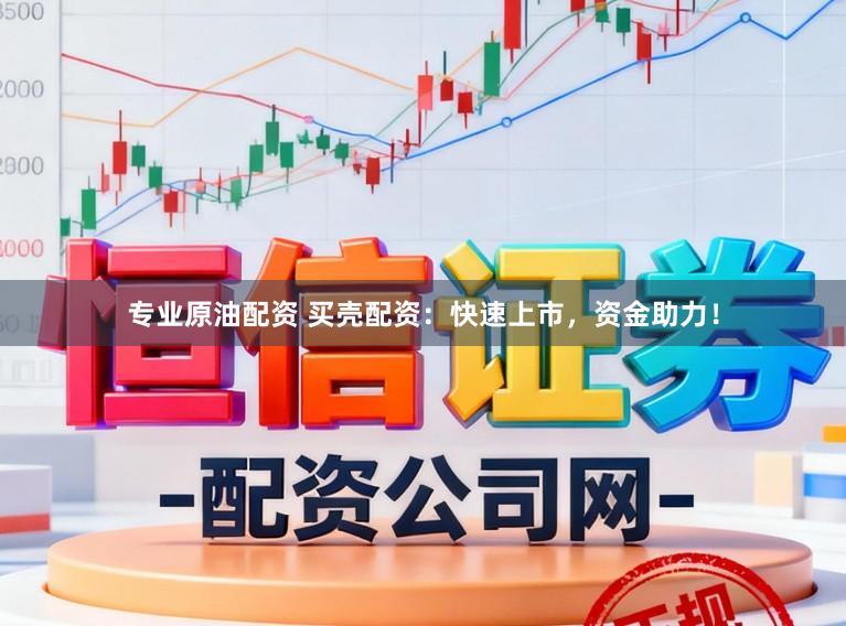 专业原油配资 买壳配资：快速上市，资金助力！