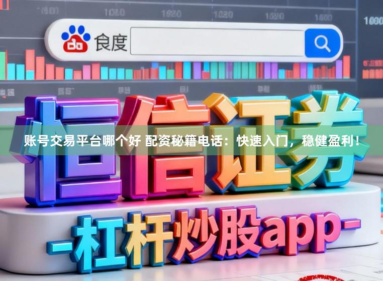 账号交易平台哪个好 配资秘籍电话：快速入门，稳健盈利！
