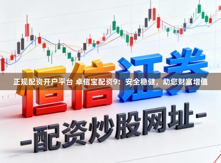 正规配资开户平台 卓信宝配资9：安全稳健，助您财富增值